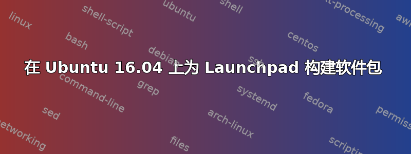 在 Ubuntu 16.04 上为 Launchpad 构建软件包