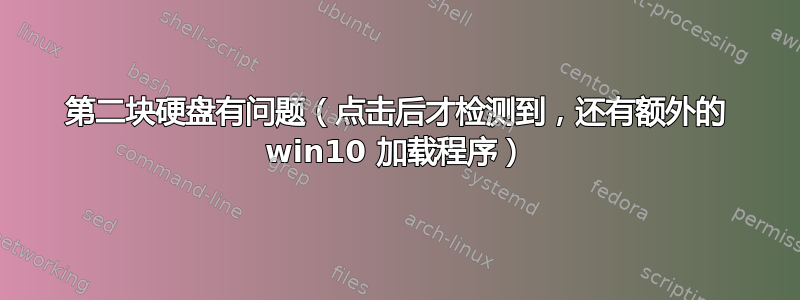 第二块硬盘有问题（点击后才检测到，还有额外的 win10 加载程序）