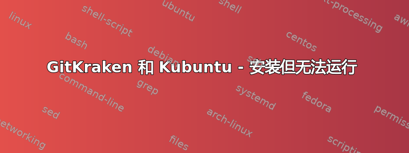 GitKraken 和 Kubuntu - 安装但无法运行