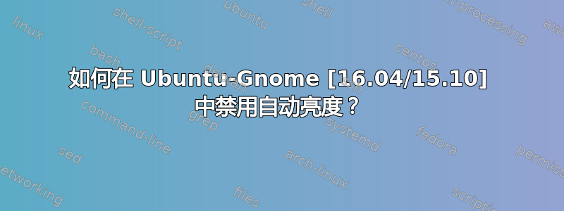 如何在 Ubuntu-Gnome [16.04/15.10] 中禁用自动亮度？