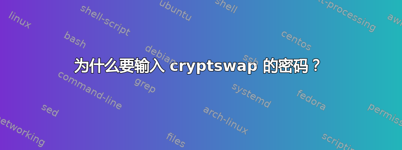 为什么要输入 cryptswap 的密码？