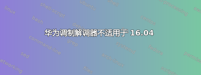 华为调制解调器不适用于 16.04