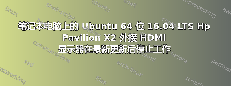 笔记本电脑上的 Ubuntu 64 位 16.04 LTS Hp Pavilion X2 外接 HDMI 显示器在最新更新后停止工作