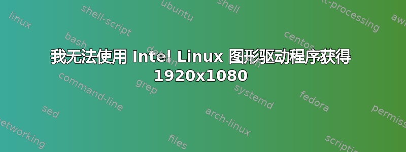 我无法使用 Intel Linux 图形驱动程序获得 1920x1080