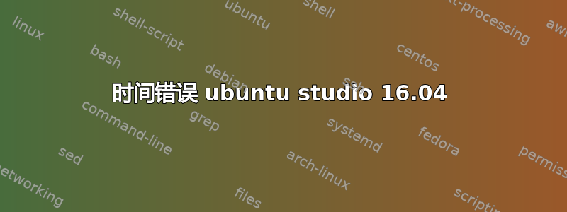 时间错误 ubuntu studio 16.04