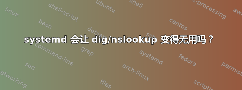 systemd 会让 dig/nslookup 变得无用吗？