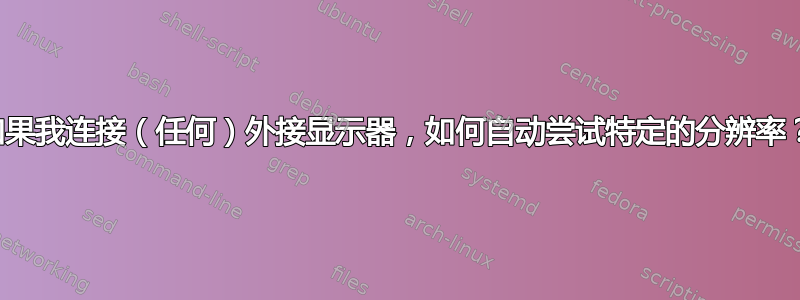 如果我连接（任何）外接显示器，如何自动尝试特定的分辨率？