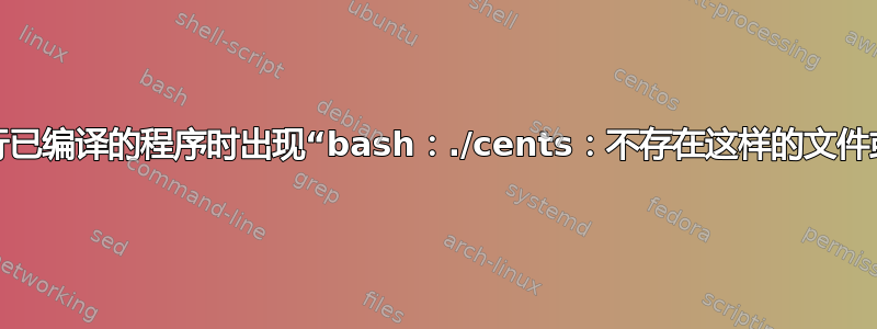 尝试运行已编译的程序时出现“bash：./cents：不存在这样的文件或目录”