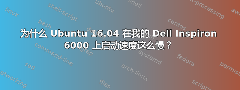 为什么 Ubuntu 16.04 在我的 Dell Inspiron 6000 上启动速度这么慢？