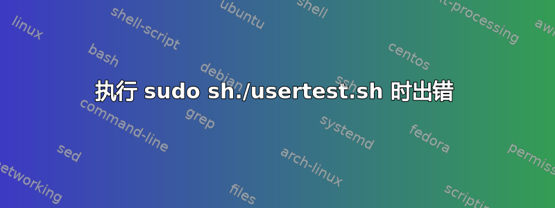 执行 sudo sh./usertest.sh 时出错