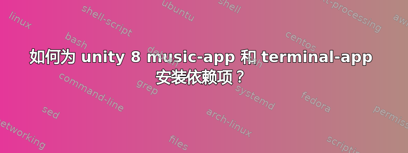 如何为 unity 8 music-app 和 terminal-app 安装依赖项？