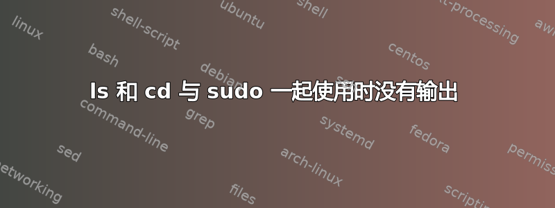 ls 和 cd 与 sudo 一起使用时没有输出