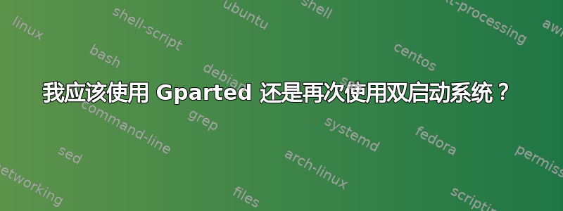 我应该使用 Gparted 还是再次使用双启动系统？