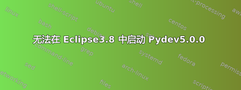 无法在 Eclipse3.8 中启动 Pydev5.0.0