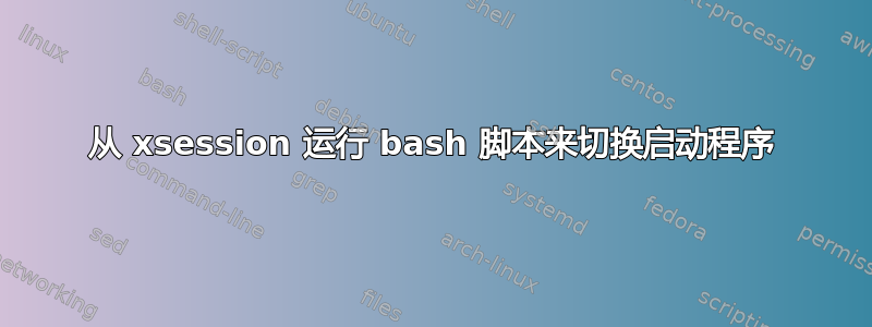 从 xsession 运行 bash 脚本来切换启动程序