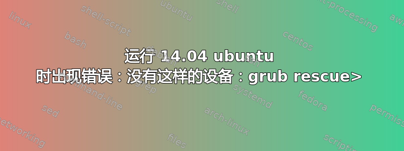 运行 14.04 ubuntu 时出现错误：没有这样的设备：grub rescue>