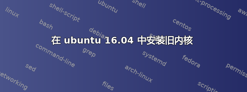 在 ubuntu 16.04 中安装旧内核