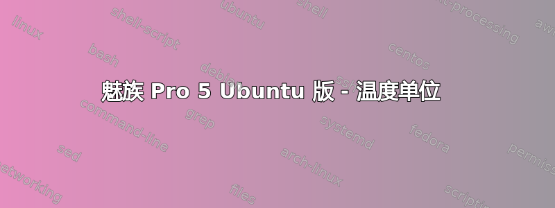 魅族 Pro 5 Ubuntu 版 - 温度单位 