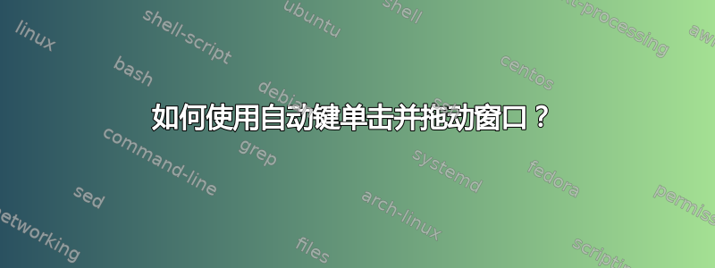 如何使用自动键单击并拖动窗口？