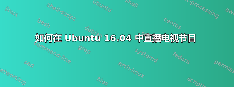 如何在 Ubuntu 16.04 中直播电视节目