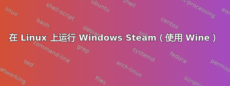 在 Linux 上运行 Windows Steam（使用 Wine）