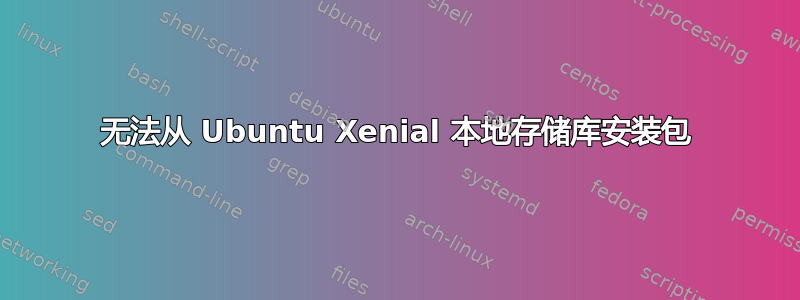 无法从 Ubuntu Xenial 本地存储库安装包