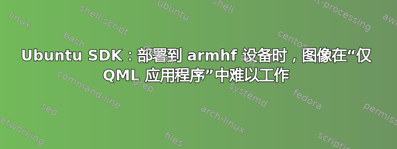 Ubuntu SDK：部署到 armhf 设备时，图像在“仅 QML 应用程序”中难以工作