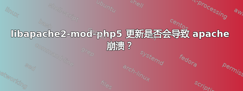 libapache2-mod-php5 更新是否会导致 apache 崩溃？