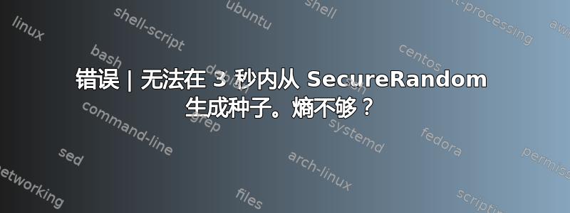 错误 | 无法在 3 秒内从 SecureRandom 生成种子。熵不够？