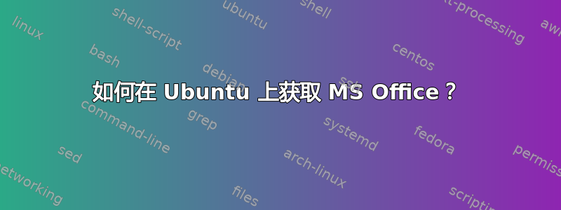 如何在 Ubuntu 上获取 MS Office？