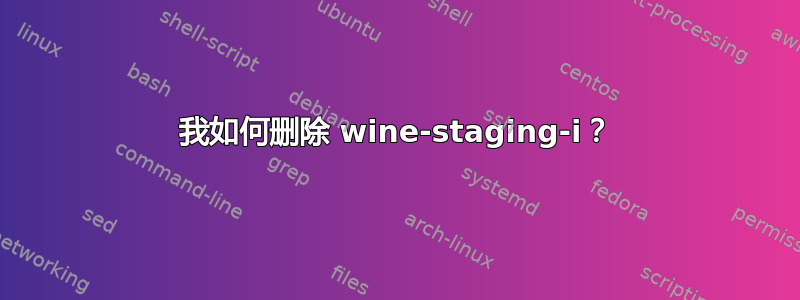 我如何删除 wine-staging-i？