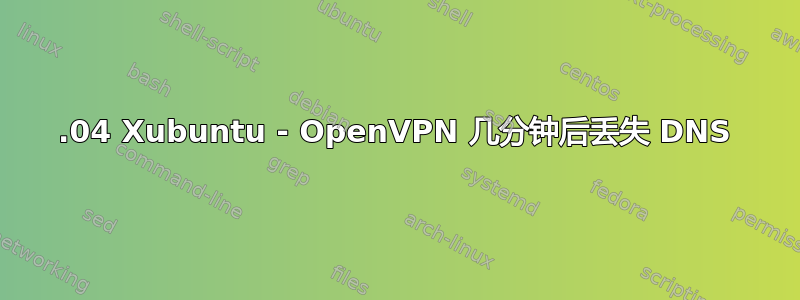 16.04 Xubuntu - OpenVPN 几分钟后丢失 DNS