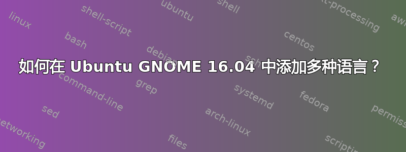 如何在 Ubuntu GNOME 16.04 中添加多种语言？