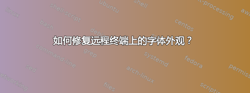 如何修复远程终端上的字体外观？