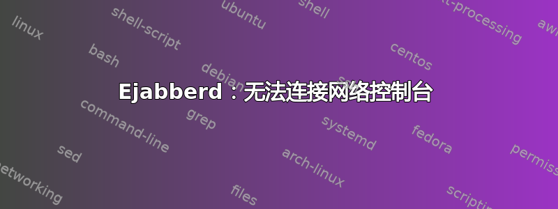 Ejabberd：无法连接网络控制台