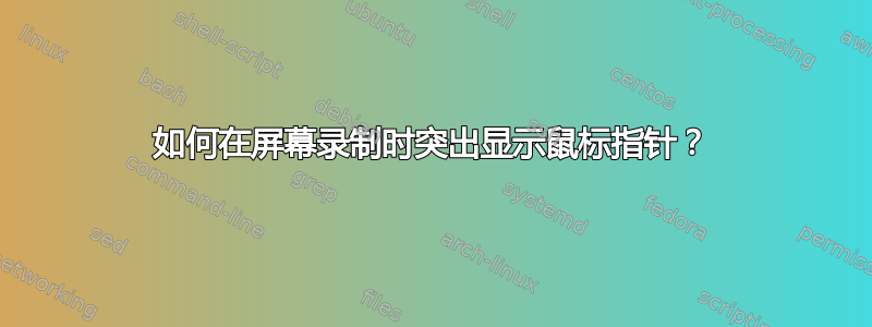 如何在屏幕录制时突出显示鼠标指针？