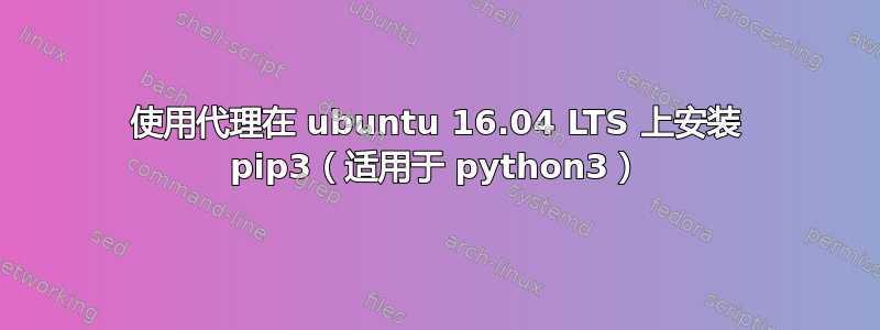 使用代理在 ubuntu 16.04 LTS 上安装 pip3（适用于 python3）