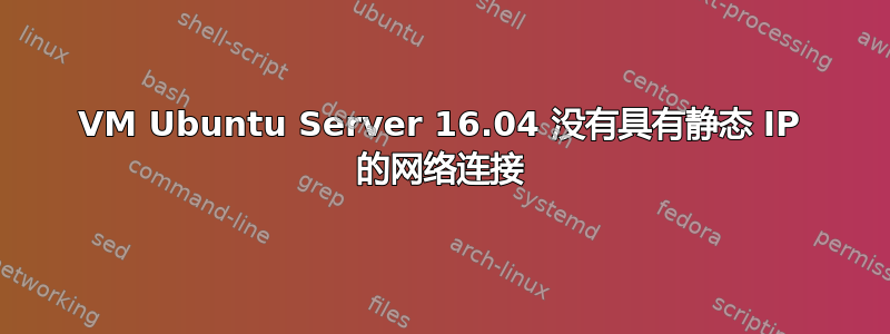 VM Ubuntu Server 16.04 没有具有静态 IP 的网络连接