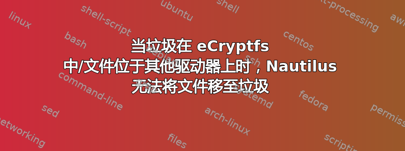 当垃圾在 eCryptfs 中/文件位于其他驱动器上时，Nautilus 无法将文件移至垃圾