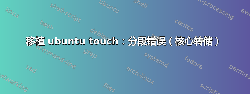 移植 ubuntu touch：分段错误（核心转储）