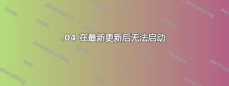 16.04 在最新更新后无法启动