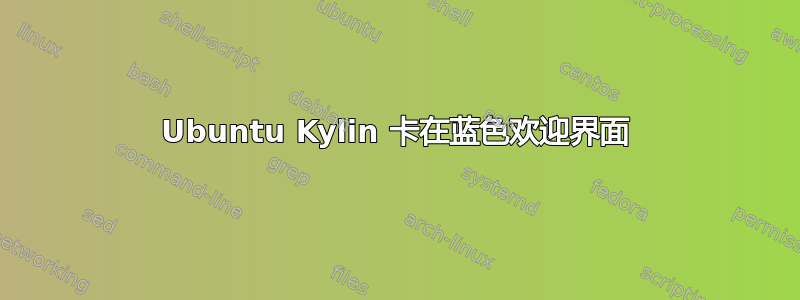 Ubuntu Kylin 卡在蓝色欢迎界面