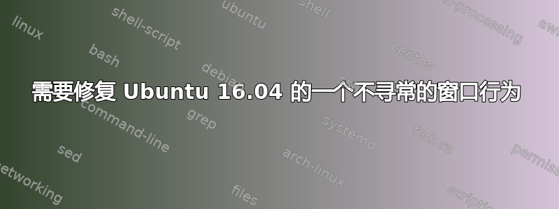 需要修复 Ubuntu 16.04 的一个不寻常的窗口行为