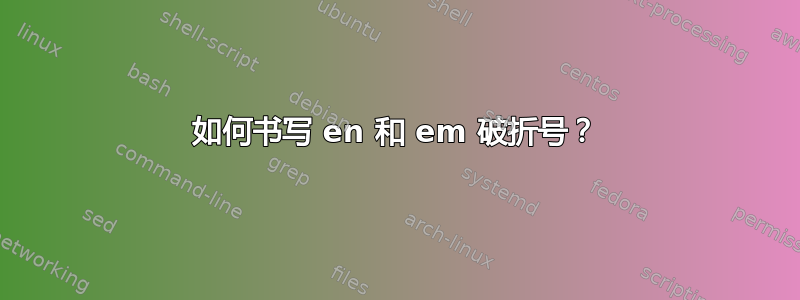 如何书写 en 和 em 破折号？