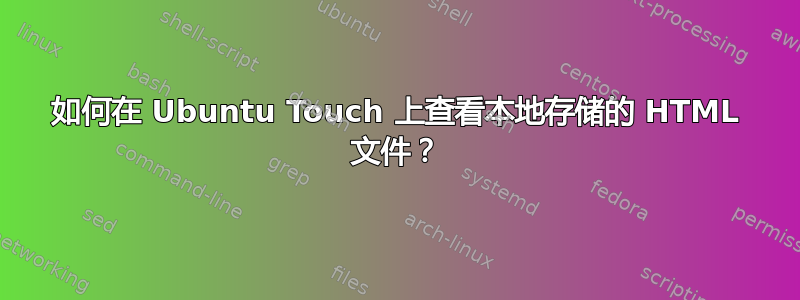 如何在 Ubuntu Touch 上查看本地存储的 HTML 文件？