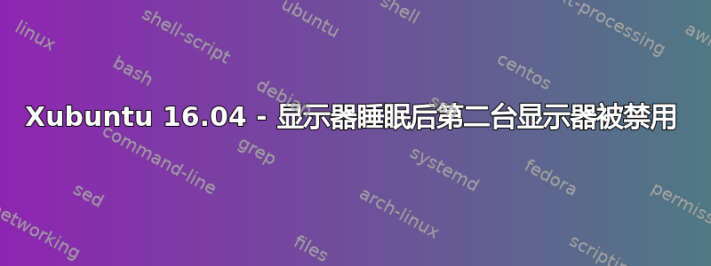 Xubuntu 16.04 - 显示器睡眠后第二台显示器被禁用