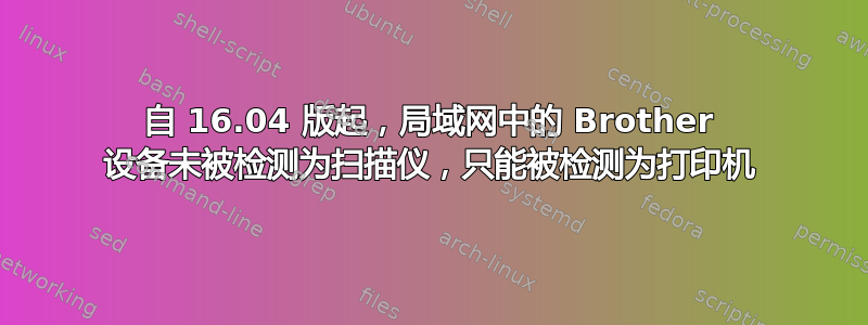 自 16.04 版起，局域网中的 Brother 设备未被检测为扫描仪，只能被检测为打印机