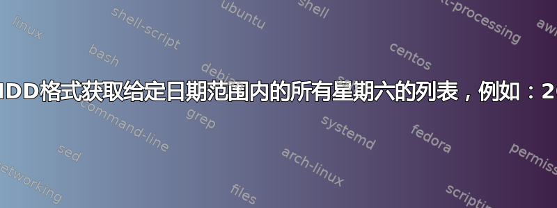 如何在Linux中以YYYYMMDD格式获取给定日期范围内的所有星期六的列表，例如：20170101到20170630？