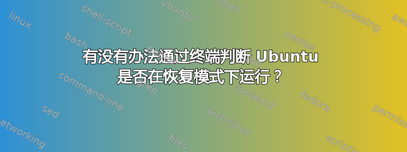 有没有办法通过终端判断 Ubuntu 是否在恢复模式下运行？