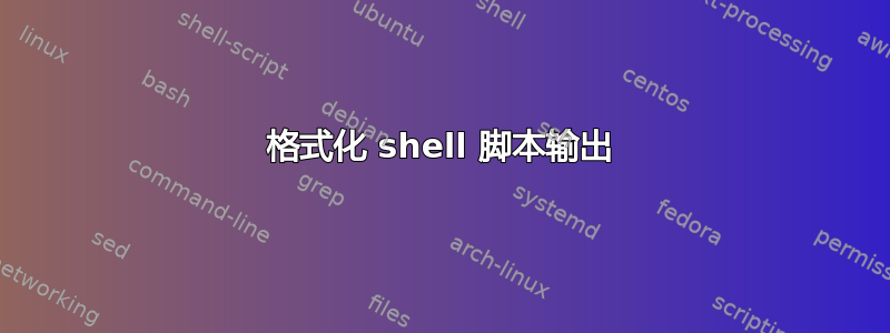 格式化 shell 脚本输出